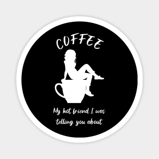 Coffee, my hot friend I was telling you about 3 Magnet